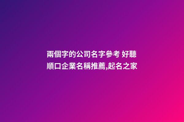 兩個字的公司名字參考 好聽順口企業名稱推薦,起名之家